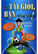 Tôi Tài Giỏi - Bạn Cũng Thế - Adam Khoo