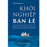 Khởi Nghiệp Bán Lẻ - Bí Quyết Thành Công Và Giàu Có Bằng Những Cửa Hàng Đông Khách - Công Thức Kinh Doanh Và Quản Lý Cửa Hàng Hiệu Quả - Trần Thanh Phong